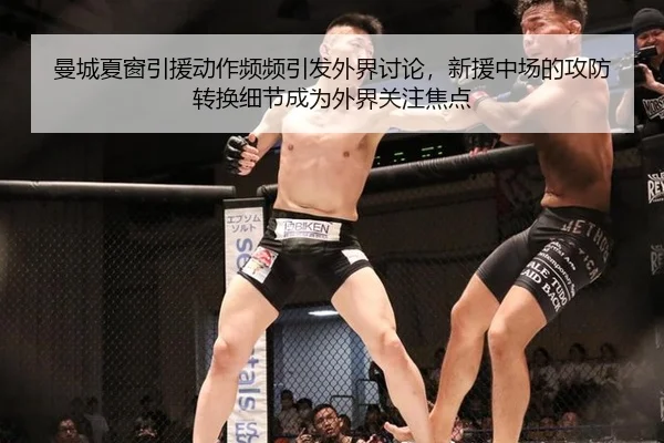 曼城夏窗引援动作频频引发外界讨论，新援中场的攻防转换细节成为外界关注焦点